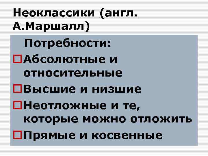 Неоклассики (англ. А. Маршалл) Потребности: o Абсолютные и относительные o Высшие и низшие o
