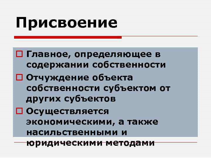 Присвоение o Главное, определяющее в содержании собственности o Отчуждение объекта собственности субъектом от других