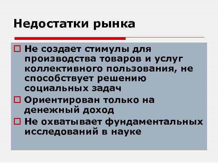 Недостатки рынка o Не создает стимулы для производства товаров и услуг коллективного пользования, не
