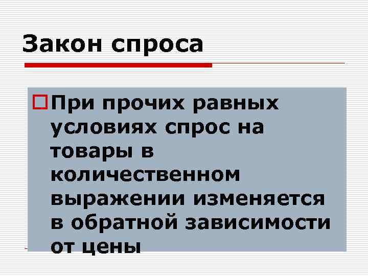 Закон спроса o При прочих равных условиях спрос на товары в количественном выражении изменяется