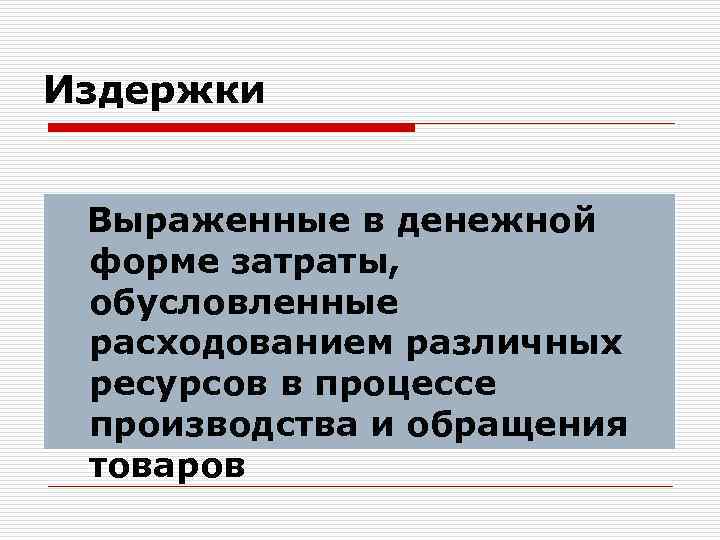 Издержки Выраженные в денежной форме затраты, обусловленные расходованием различных ресурсов в процессе производства и
