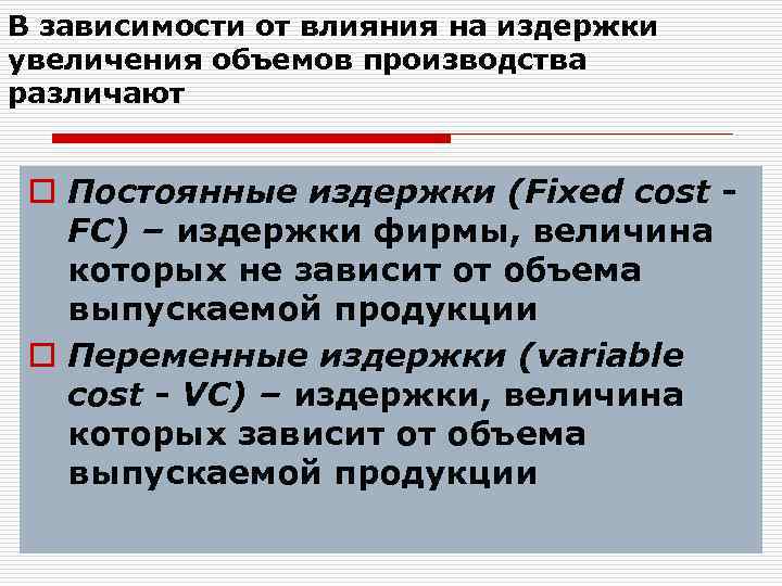 В зависимости от влияния на издержки увеличения объемов производства различают o Постоянные издержки (Fixed
