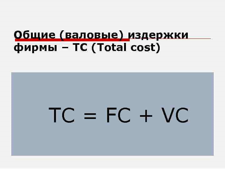 Общие (валовые) издержки фирмы – TC (Total cost) TC = FC + VC 