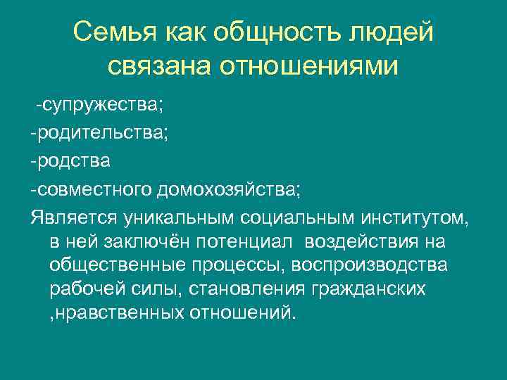 Семья как общность людей связана отношениями -супружества; -родительства; -родства -совместного домохозяйства; Является уникальным социальным