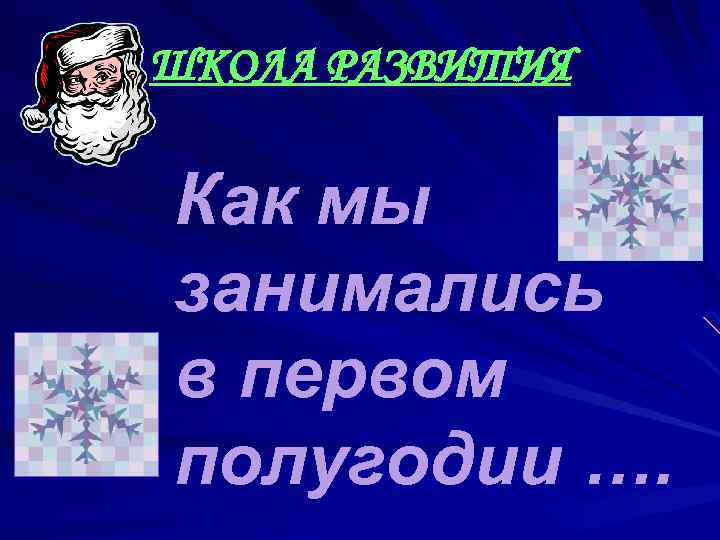 ШКОЛА РАЗВИТИЯ Как мы занимались в первом полугодии …. 