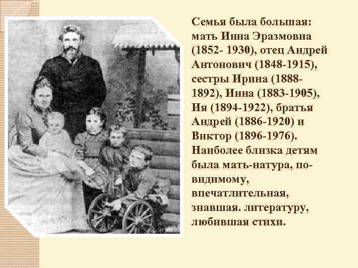 Семья была большая: мать Инна Эразмовна (1852 - 1930), отец Андрей Антонович (1848 -1915),