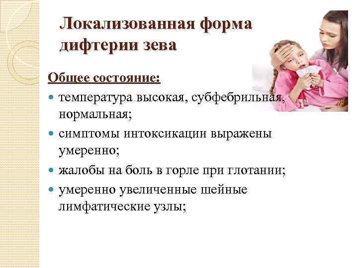 Локализованная форма дифтерии зева Общее состояние: температура высокая, субфебрильная, нормальная; симптомы интоксикации выражены умеренно;