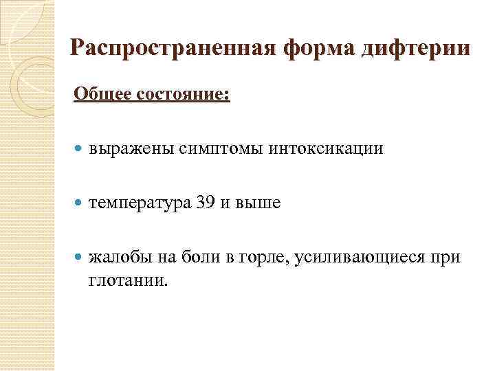 Распространенная форма дифтерии Общее состояние: выражены симптомы интоксикации температура 39 и выше жалобы на
