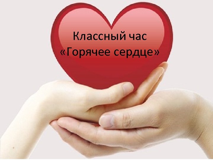 Классный час «Горячее сердце» 