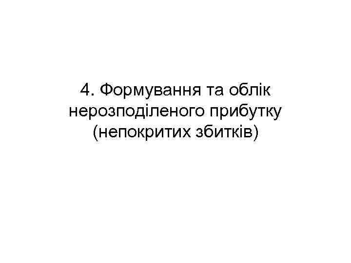 4. Формування та облік нерозподіленого прибутку (непокритих збитків) 