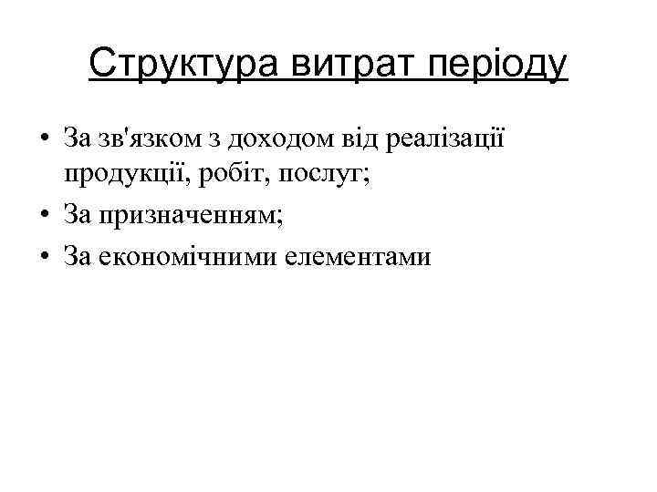 Структура витрат періоду • За зв'язком з доходом від реалізації продукції, робіт, послуг; •