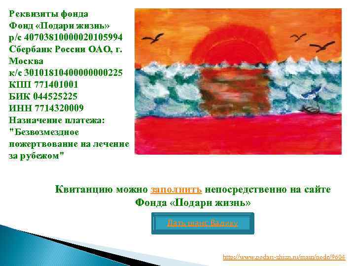 Реквизиты фонда Фонд «Подари жизнь» р/с 40703810000020105994 Сбербанк России ОАО, г. Москва к/с 3010181040000225