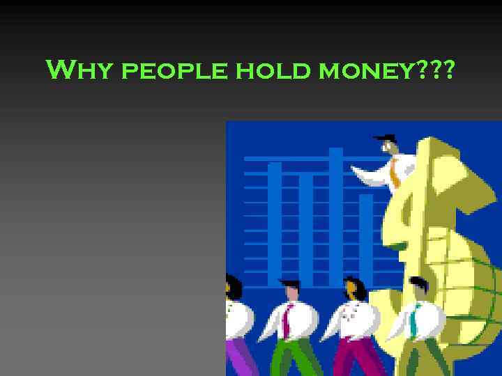 Why people hold money? ? ? 