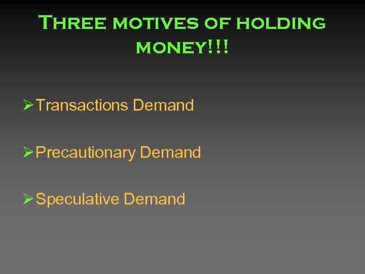 Three motives of holding money!!! Ø Transactions Demand Ø Precautionary Demand Ø Speculative Demand