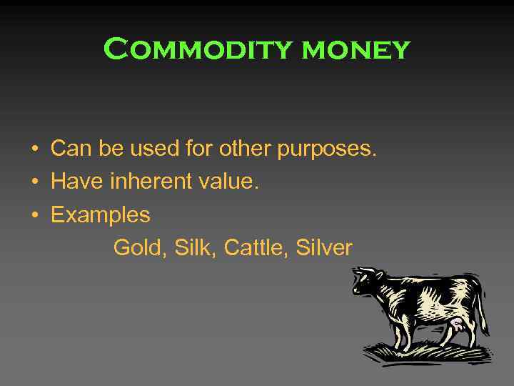 Commodity money • Can be used for other purposes. • Have inherent value. •