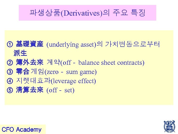 파생상품(Derivatives)의 주요 특징 ① 基礎資産 (underlying asset)의 가치변동으로부터 派生 ② 簿外去來 계약(off－ balance sheet