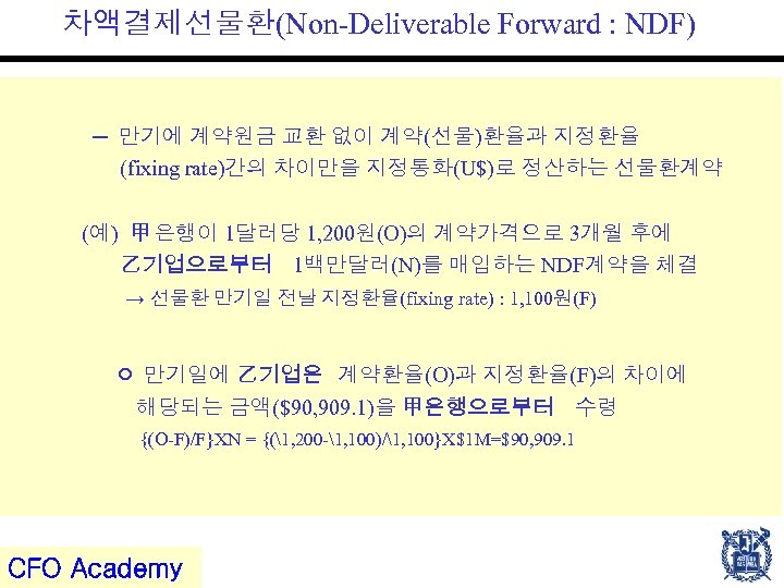 차액결제선물환(Non-Deliverable Forward : NDF) ─ 만기에 계약원금 교환 없이 계약(선물)환율과 지정환율 (fixing rate)간의 차이만을