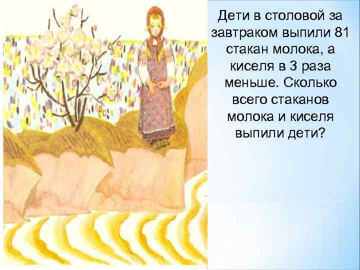 Дети в столовой за завтраком выпили 81 стакан молока, а киселя в 3 раза