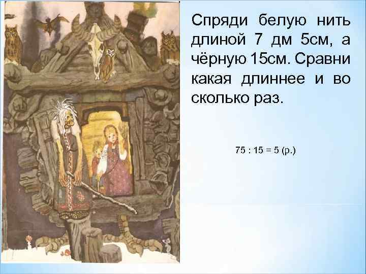 Спряди белую нить длиной 7 дм 5 см, а чёрную 15 см. Сравни какая