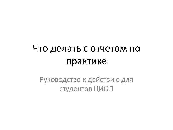 Что делать с отчетом по практике Руководство к действию для студентов ЦИОП 