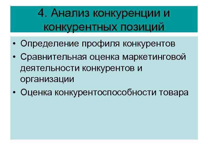 4. Анализ конкуренции и конкурентных позиций • Определение профиля конкурентов • Сравнительная оценка маркетинговой