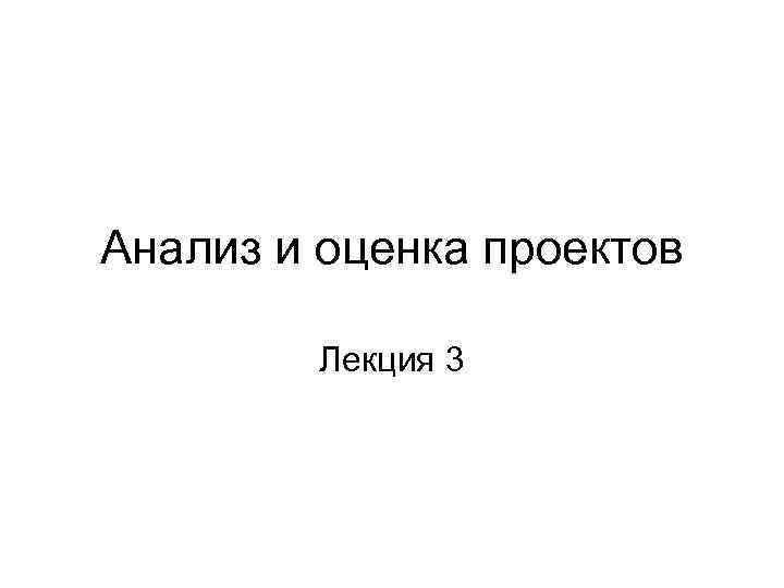 Анализ и оценка проектов Лекция 3 