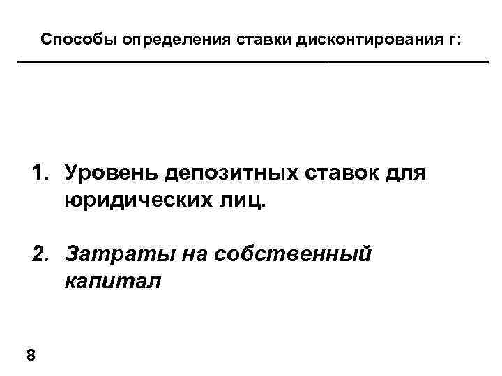 Способы определения ставки дисконтирования r: 1. Уровень депозитных ставок для юридических лиц. 2. Затраты