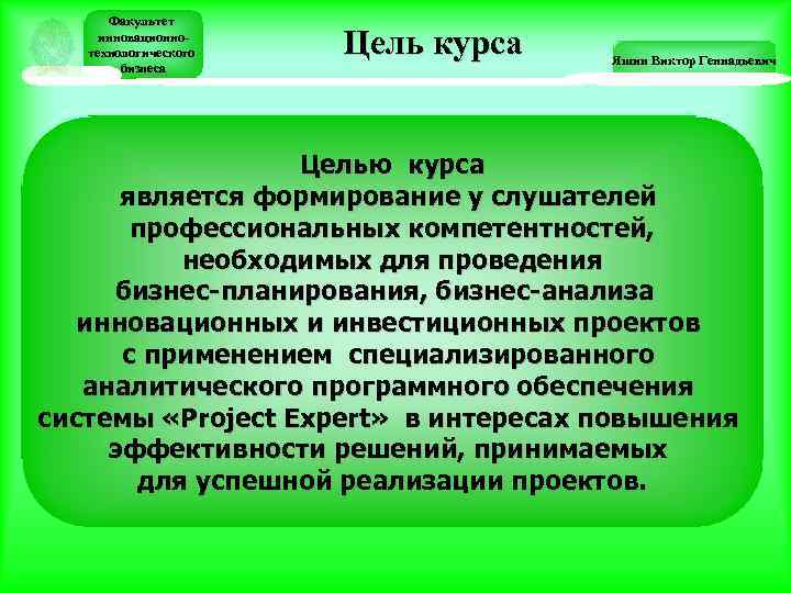 Факультет инновационнотехнологического бизнеса Цель курса Яшин Виктор Геннадьевич Целью курса является формирование у слушателей