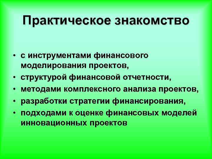 Практическое знакомство • с инструментами финансового моделирования проектов, • структурой финансовой отчетности, • методами