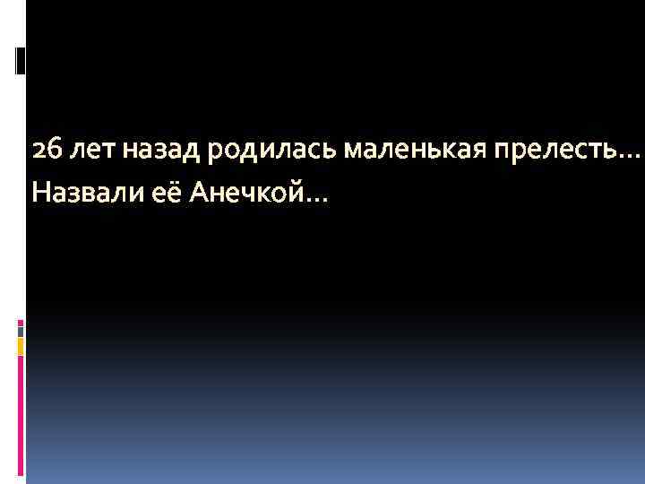 26 лет назад родилась маленькая прелесть… Назвали её Анечкой… 
