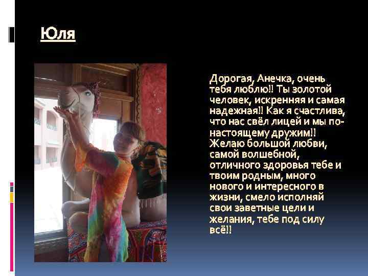 Юля Дорогая, Анечка, очень тебя люблю!! Ты золотой человек, искренняя и самая надежная!! Как