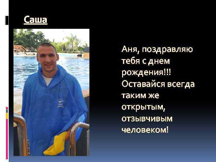 Саша Аня, поздравляю тебя с днем рождения!!! Оставайся всегда таким же открытым, отзывчивым человеком!