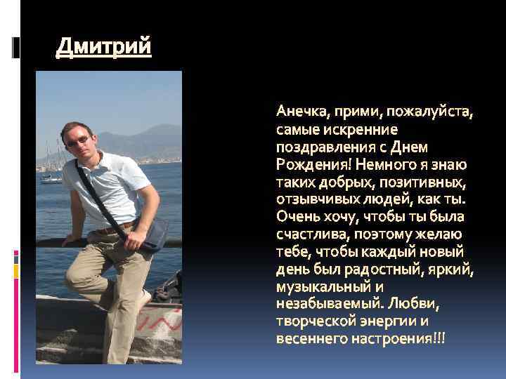 Дмитрий Анечка, прими, пожалуйста, самые искренние поздравления с Днем Рождения! Немного я знаю таких