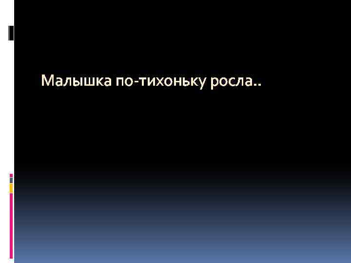 Малышка по-тихоньку росла. . 
