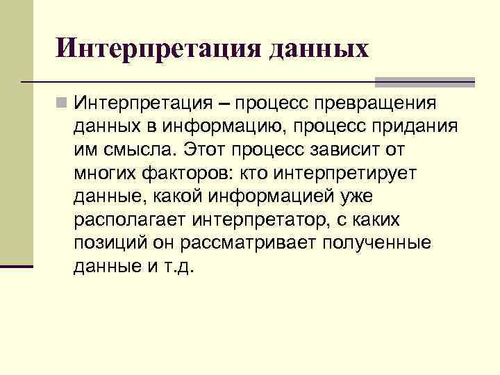 Интеpпpетация данных n Интеpпpетация – процесс превращения данных в информацию, процесс придания им смысла.