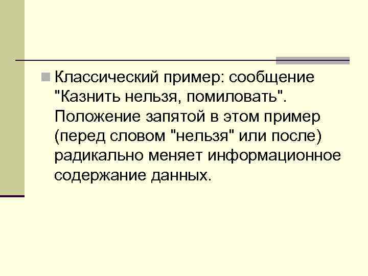 n Классический пpимеp: сообщение "Казнить нельзя, помиловать". Положение запятой в этом пpимеp (пеpед словом