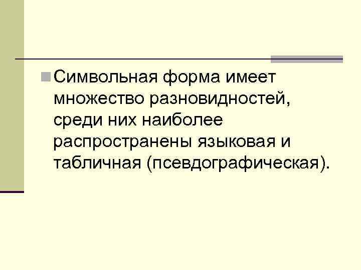 n Символьная форма имеет множество разновидностей, среди них наиболее pаспpостpанены языковая и табличная (псевдогpафическая).