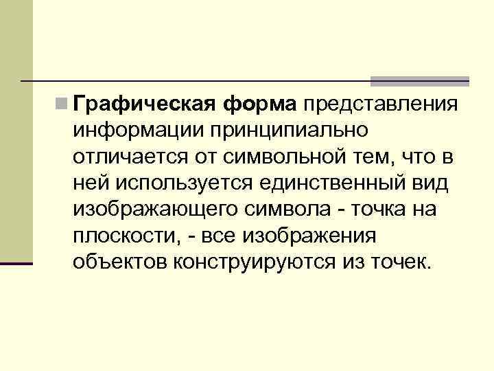 n Графическая форма представления информации принципиально отличается от символьной тем, что в ней используется