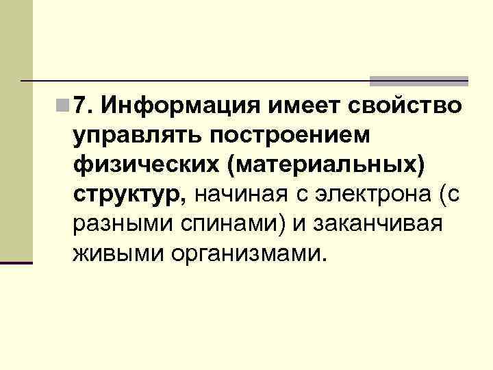n 7. Информация имеет свойство управлять построением физических (материальных) структур, начиная с электрона (с