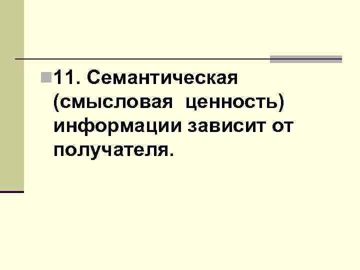 n 11. Семантическая (смысловая ценность) информации зависит от получателя. 