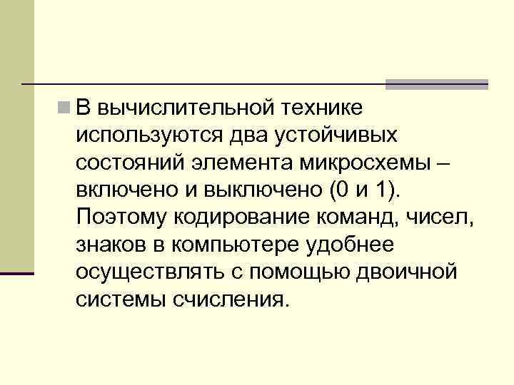 n В вычислительной технике используются два устойчивых состояний элемента микросхемы – включено и выключено