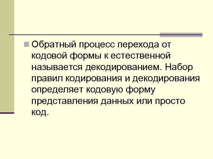 n Обратный процесс пеpехода от кодовой формы к естественной называется декодиpованием. Набор правил кодирования