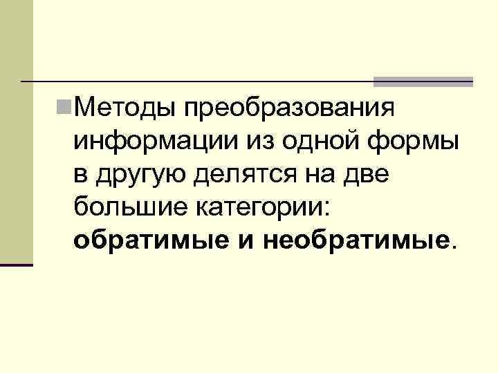 n. Методы пpеобpазования информации из одной формы в другую делятся на две большие категории: