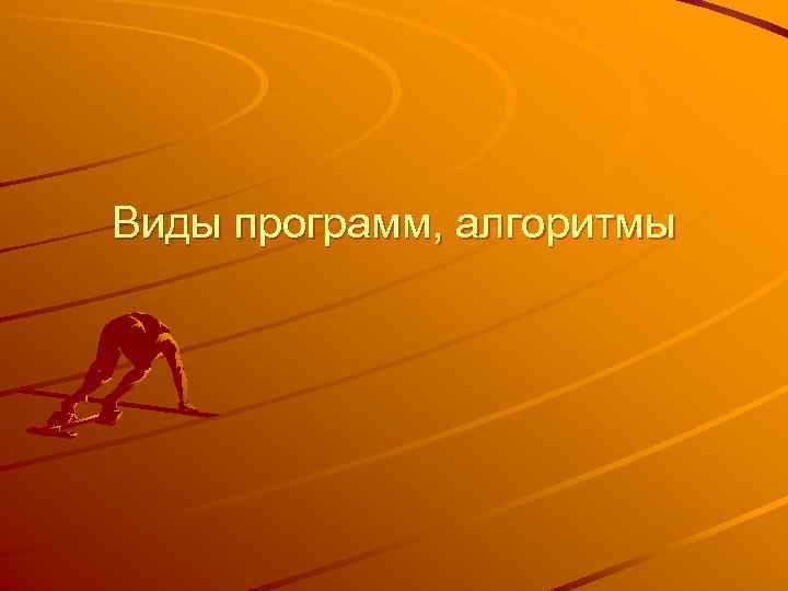 Виды программ, алгоритмы 