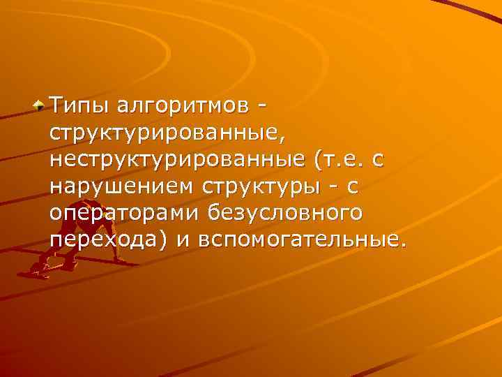 Типы алгоритмов структурированные, неструктурированные (т. е. с нарушением структуры - с операторами безусловного перехода)