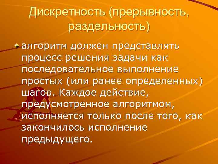 Дискретность (прерывность, раздельность) алгоритм должен представлять процесс решения задачи как последовательное выполнение простых (или