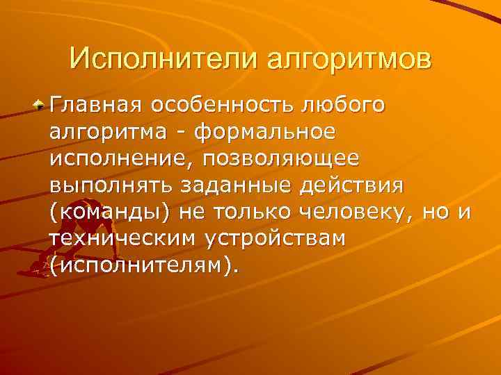 Исполнители алгоритмов Главная особенность любого алгоритма - формальное исполнение, позволяющее выполнять заданные действия (команды)