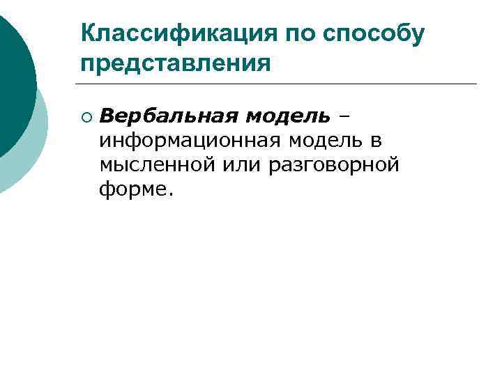 Классификация по способу представления ¡ Вербальная модель – информационная модель в мысленной или разговорной