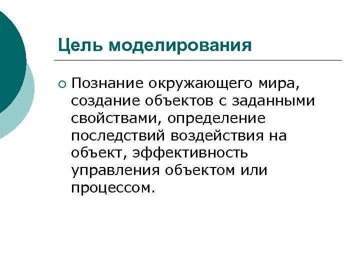 Цель моделирования ¡ Познание окружающего мира, создание объектов с заданными свойствами, определение последствий воздействия