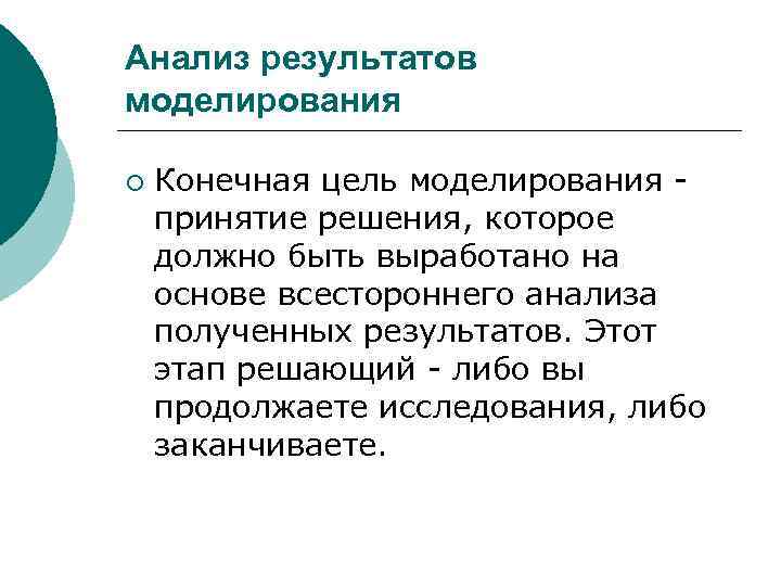 Анализ результатов моделирования ¡ Конечная цель моделирования принятие решения, которое должно быть выработано на